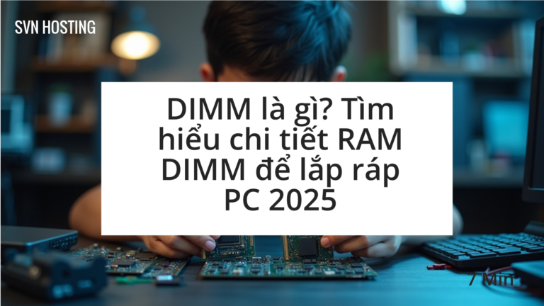 DIMM là gì? Tìm hiểu chi tiết RAM DIMM để lắp ráp PC 2025