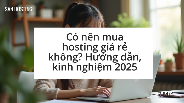 Có nên mua hosting giá rẻ không? Hướng dẫn, kinh nghiệm 2025