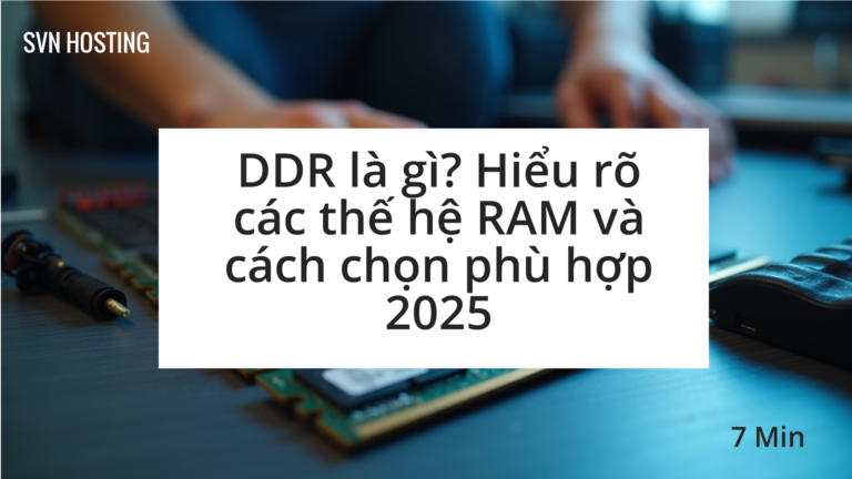 DDR là gì? Hiểu rõ các thế hệ RAM và cách chọn phù hợp 2025