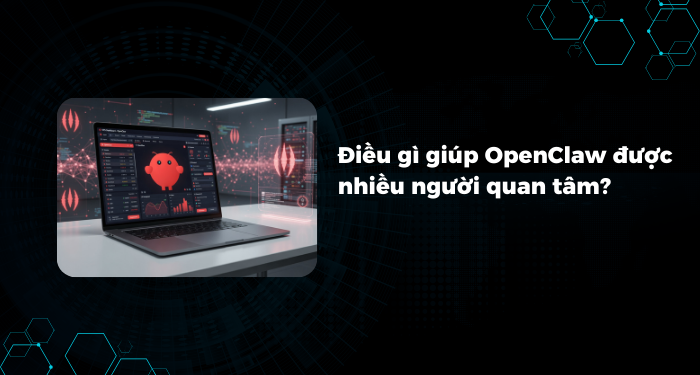 Điều gì giúp OpenClaw được nhiều người quan tâm?