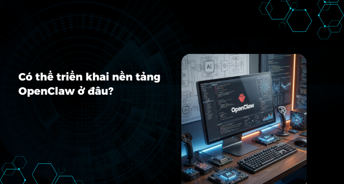 Có thể triển khai nền tảng OpenClaw ở đâu?