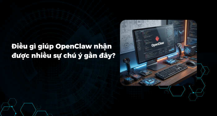 Điều gì giúp OpenClaw nhận được nhiều sự chú ý gần đây?